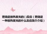 燃燒是放熱發(fā)光的( )反應(yīng)（燃燒是一種放熱發(fā)光的什么反應(yīng)簡(jiǎn)介介紹）