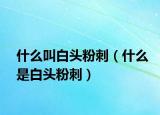 什么叫白頭粉刺（什么是白頭粉刺）