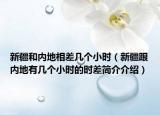 新疆和內(nèi)地相差幾個小時（新疆跟內(nèi)地有幾個小時的時差簡介介紹）