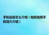手機(jī)應(yīng)該怎么介紹（如何選擇手機(jī)簡介介紹）