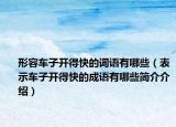 形容車子開得快的詞語有哪些（表示車子開得快的成語有哪些簡介介紹）