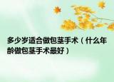 多少歲適合做包莖手術（什么年齡做包莖手術最好）