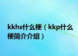 kkhs什么梗（kkp什么梗簡介介紹）