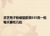 靈芝孢子粉破壁膠囊035克一粒每天要吃幾粒
