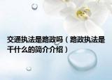 交通執(zhí)法是路政嗎（路政執(zhí)法是干什么的簡(jiǎn)介介紹）