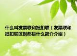 什么叫發(fā)票聯(lián)和抵扣聯(lián)（發(fā)票聯(lián)和抵扣聯(lián)區(qū)別都是什么簡(jiǎn)介介紹）