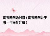 淘寶網(wǎng)創(chuàng)始時(shí)間（淘寶網(wǎng)創(chuàng)辦于哪一年簡(jiǎn)介介紹）