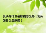 乳頭為什么會(huì)脹痛怎么辦（乳頭為什么會(huì)脹痛）