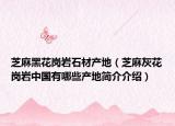 芝麻黑花崗巖石材產(chǎn)地（芝麻灰花崗巖中國有哪些產(chǎn)地簡介介紹）