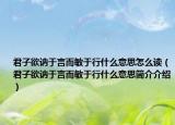 君子欲訥于言而敏于行什么意思怎么讀（君子欲訥于言而敏于行什么意思簡介介紹）