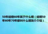 50年結(jié)婚60年屬于什么婚（結(jié)婚50年60年70年都叫什么婚簡介介紹）