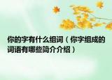 你的字有什么組詞（你字組成的詞語(yǔ)有哪些簡(jiǎn)介介紹）