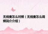 無線麥怎么對頻（無線麥怎么調(diào)頻簡介介紹）