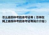 怎么查到中考的準(zhǔn)考證號（怎樣在網(wǎng)上查找中考的準(zhǔn)考證號簡介介紹）