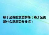臻于至善的意思解釋（臻于至善是什么意思簡(jiǎn)介介紹）
