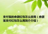 支付寶的余額紅包怎么使用（余額寶支付紅包怎么用簡介介紹）