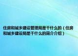 住房和城鄉(xiāng)建設管理局是干什么的（住房和城鄉(xiāng)建設局是干什么的簡介介紹）
