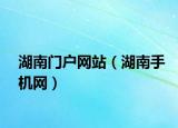 湖南門戶網(wǎng)站（湖南手機(jī)網(wǎng)）
