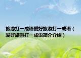 旅游打一成語愛好旅游打一成語（愛好旅游打一成語簡介介紹）
