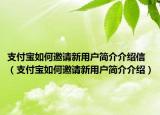 支付寶如何邀請(qǐng)新用戶簡(jiǎn)介介紹信（支付寶如何邀請(qǐng)新用戶簡(jiǎn)介介紹）