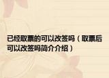 已經(jīng)取票的可以改簽嗎（取票后可以改簽嗎簡(jiǎn)介介紹）