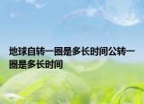 地球自轉(zhuǎn)一圈是多長(zhǎng)時(shí)間公轉(zhuǎn)一圈是多長(zhǎng)時(shí)間