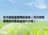 花鳥卷呱最憧憬的是誰(shuí)（花鳥卷呱憧憬的對(duì)象是誰(shuí)簡(jiǎn)介介紹）