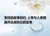 圣經(jīng)的故事舊約-上帝與人類(lèi)相遇并達(dá)成協(xié)議的故事