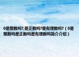 0是整數(shù)嗎?,是正數(shù)嗎?是有理數(shù)嗎?（0是整數(shù)嗎是正數(shù)嗎是有理數(shù)嗎簡介介紹）