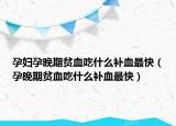 孕婦孕晚期貧血吃什么補血最快（孕晚期貧血吃什么補血最快）