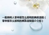 一般納稅人零申報(bào)怎么報(bào)稅的具體流程（零申報(bào)怎么報(bào)稅的具體流程簡(jiǎn)介介紹）