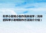 科學小發(fā)明小制作簡單易學（簡單的科學小發(fā)明制作方法簡介介紹）