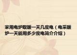家用電爐取暖一天幾度電（電采暖爐一天能用多少度電簡介介紹）