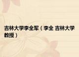 吉林大學李全軍（李全 吉林大學教授）
