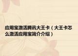 應(yīng)用寶激活騰訊大王卡（大王卡怎么激活應(yīng)用寶簡介介紹）