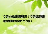 寧連公路是哪到哪（寧連高速是哪里到哪里簡介介紹）