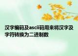 漢字編碼及ascii碼用來將漢字及字符轉換為二進制數(shù)