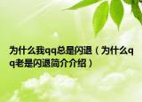 為什么我qq總是閃退（為什么qq老是閃退簡介介紹）