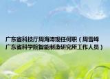廣東省科技廳周海濤現(xiàn)任何職（周雪峰 廣東省科學(xué)院智能制造研究所工作人員）