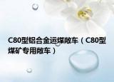 C80型鋁合金運煤敞車（C80型煤礦專用敞車）