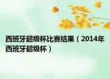 西班牙超級(jí)杯比賽結(jié)果（2014年西班牙超級(jí)杯）