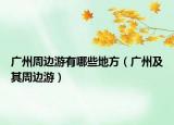 廣州周邊游有哪些地方（廣州及其周邊游）