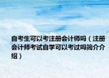 自考生可以考注冊會計師嗎（注冊會計師考試自學可以考過嗎簡介介紹）