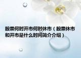 股票何時(shí)開市何時(shí)休市（股票休市和開市是什么時(shí)間簡(jiǎn)介介紹）