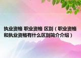 執(zhí)業(yè)資格 職業(yè)資格 區(qū)別（職業(yè)資格和執(zhí)業(yè)資格有什么區(qū)別簡(jiǎn)介介紹）