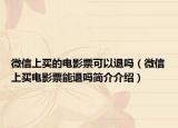 微信上買的電影票可以退嗎（微信上買電影票能退嗎簡(jiǎn)介介紹）