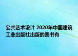 公共藝術(shù)設(shè)計(jì) 2020年中國建筑工業(yè)出版社出版的圖書有