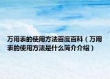 萬(wàn)用表的使用方法百度百科（萬(wàn)用表的使用方法是什么簡(jiǎn)介介紹）