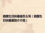 祖國(guó)生日祝福語(yǔ)怎么寫(xiě)（祖國(guó)生日祝福語(yǔ)簡(jiǎn)介介紹）