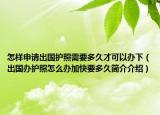 怎樣申請出國護(hù)照需要多久才可以辦下（出國辦護(hù)照怎么辦加快要多久簡介介紹）